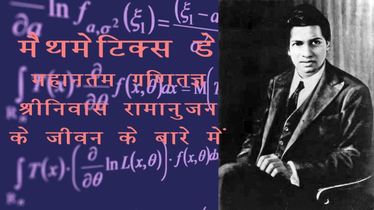 आज है मैथमेटिक्स डे, जानिए-महानतम गणितज्ञ श्रीनिवास रामानुजन के जीवन के बारे में