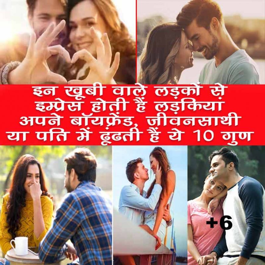 इन खूबियों वाले लड़कों से जल्दी इम्प्रेस होती हैं लड़कियां, जानिए इन 10 गुणों के बारे में जो ढूंढती है अपने बॉयफ्रेंड, जीवनसाथी या पति में